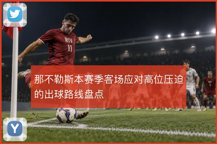 那不勒斯本赛季客场应对高位压迫的出球路线盘点