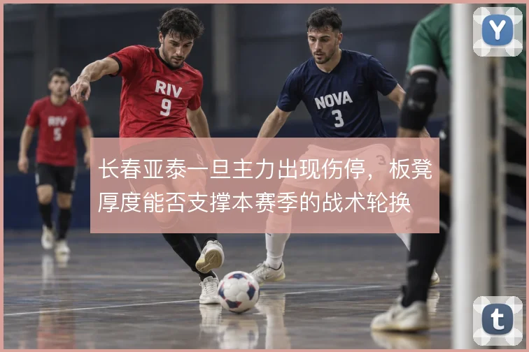 长春亚泰一旦主力出现伤停，板凳厚度能否支撑本赛季的战术轮换