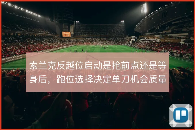 索兰克反越位启动是抢前点还是等身后，跑位选择决定单刀机会质量