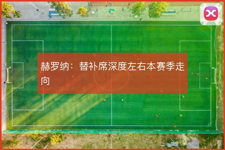 赫罗纳：替补席深度左右本赛季走向