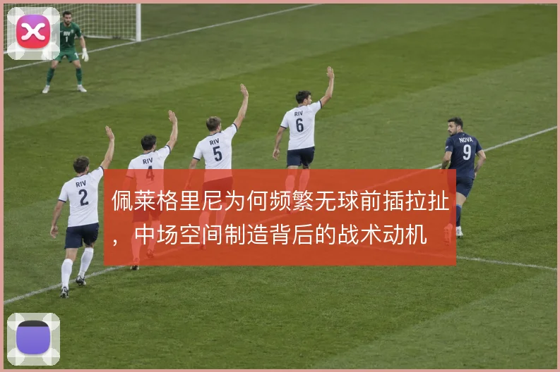 佩莱格里尼为何频繁无球前插拉扯，中场空间制造背后的战术动机