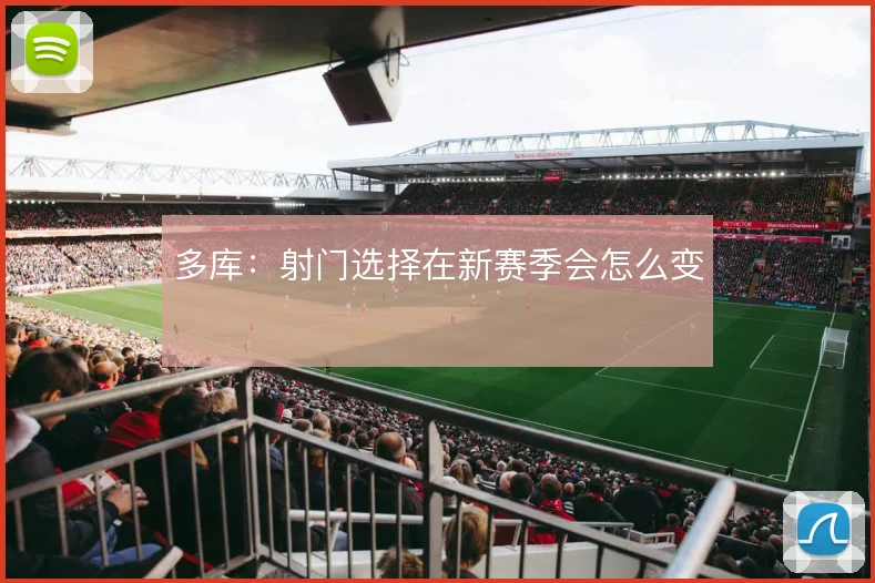 多库:射门选择在新赛季会怎么变