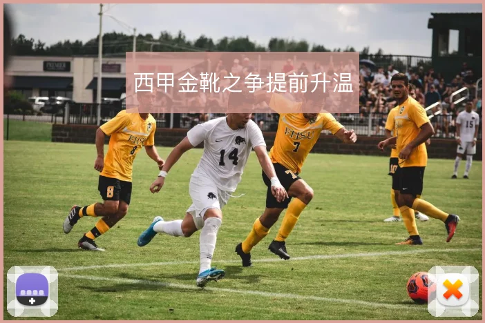 西甲金靴之争提前升温