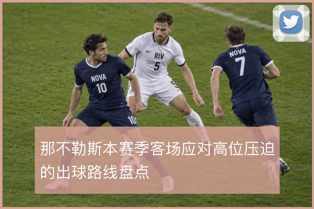 那不勒斯本赛季客场应对高位压迫的出球路线盘点