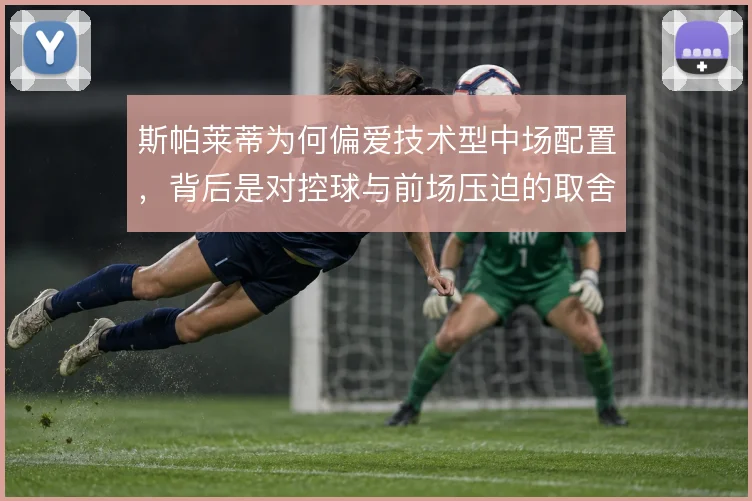 斯帕莱蒂为何偏爱技术型中场配置,背后是对控球与前场压迫的取舍