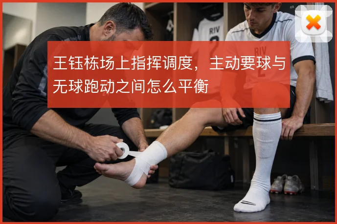 王钰栋场上指挥调度,主动要球与无球跑动之间怎么平衡