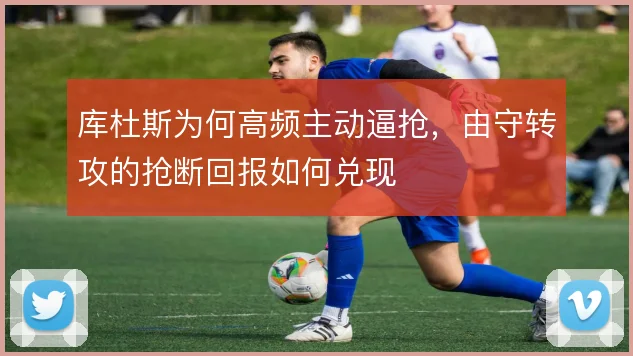 库杜斯为何高频主动逼抢,由守转攻的抢断回报如何兑现
