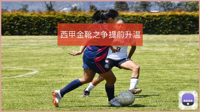 西甲金靴之争提前升温