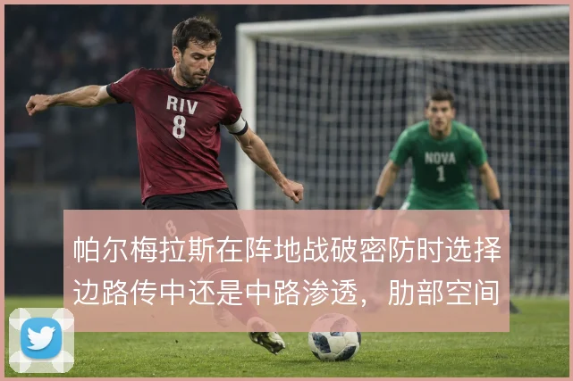 帕尔梅拉斯在阵地战破密防时选择边路传中还是中路渗透，肋部空间如何撬开