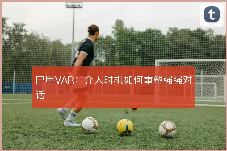 巴甲VAR：介入时机如何重塑强强对话