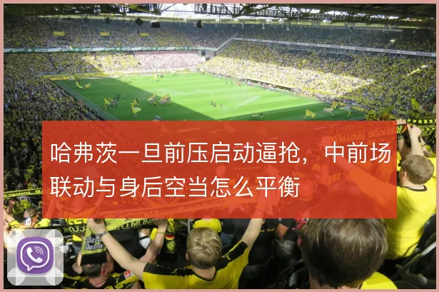 哈弗茨一旦前压启动逼抢，中前场联动与身后空当怎么平衡