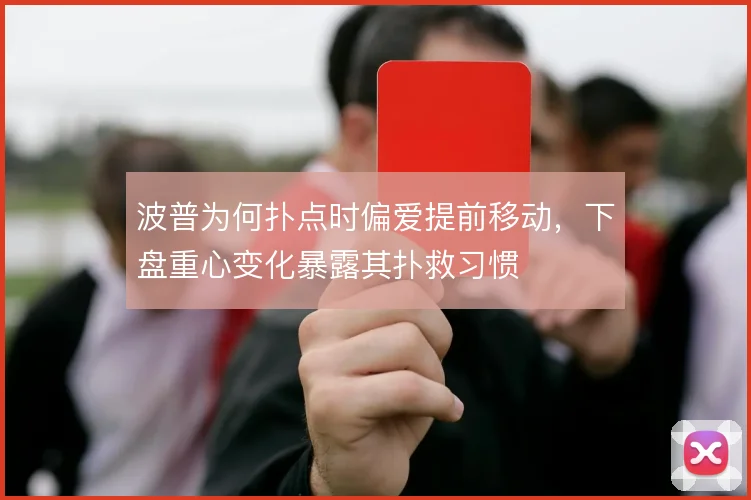 波普为何扑点时偏爱提前移动,下盘重心变化暴露其扑救习惯