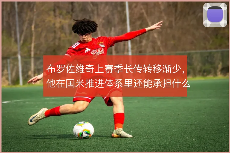 布罗佐维奇上赛季长传转移渐少,他在国米推进体系里还能承担什么职责
