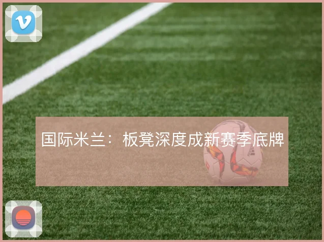 国际米兰:板凳深度成新赛季底牌
