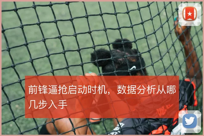 前锋逼抢启动时机,数据分析从哪几步入手