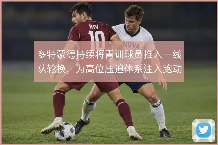 多特蒙德持续将青训球员推入一线队轮换,为高位压迫体系注入跑动活力