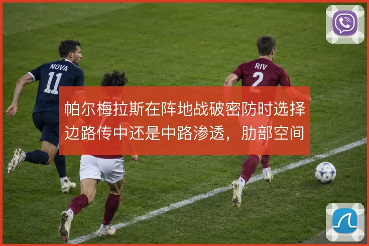 帕尔梅拉斯在阵地战破密防时选择边路传中还是中路渗透，肋部空间如何撬开