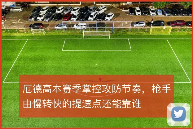 厄德高本赛季掌控攻防节奏，枪手由慢转快的提速点还能靠谁