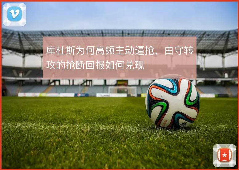 库杜斯为何高频主动逼抢,由守转攻的抢断回报如何兑现