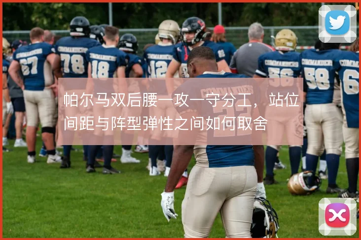 帕尔马双后腰一攻一守分工,站位间距与阵型弹性之间如何取舍