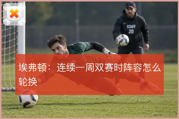埃弗顿:连续一周双赛时阵容怎么轮换