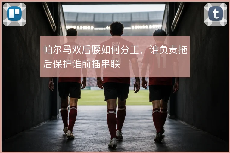 帕尔马双后腰如何分工,谁负责拖后保护谁前插串联