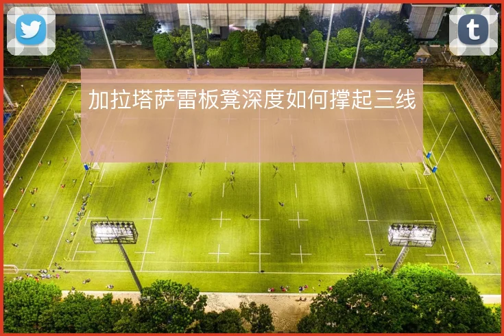 加拉塔萨雷板凳深度如何撑起三线