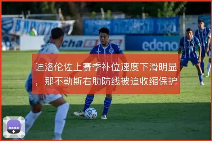 迪洛伦佐上赛季补位速度下滑明显,那不勒斯右肋防线被迫收缩保护
