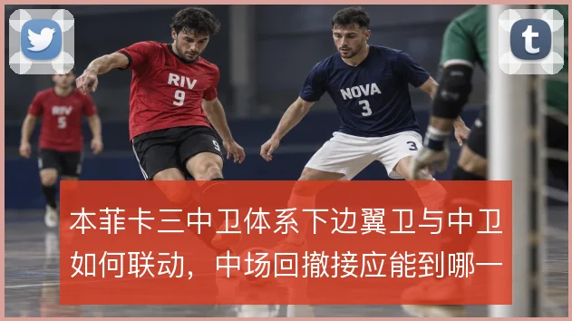 本菲卡三中卫体系下边翼卫与中卫如何联动，中场回撤接应能到哪一步