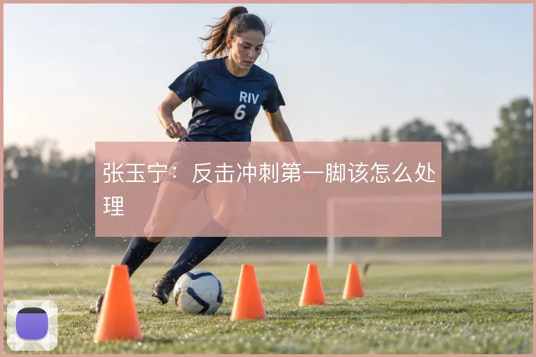 张玉宁:反击冲刺第一脚该怎么处理
